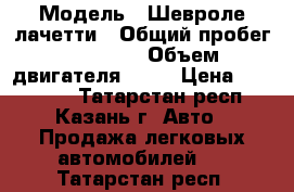  › Модель ­ Шевроле лачетти › Общий пробег ­ 92 000 › Объем двигателя ­ 94 › Цена ­ 270 000 - Татарстан респ., Казань г. Авто » Продажа легковых автомобилей   . Татарстан респ.